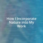 How I Incorporate Nature into My Work