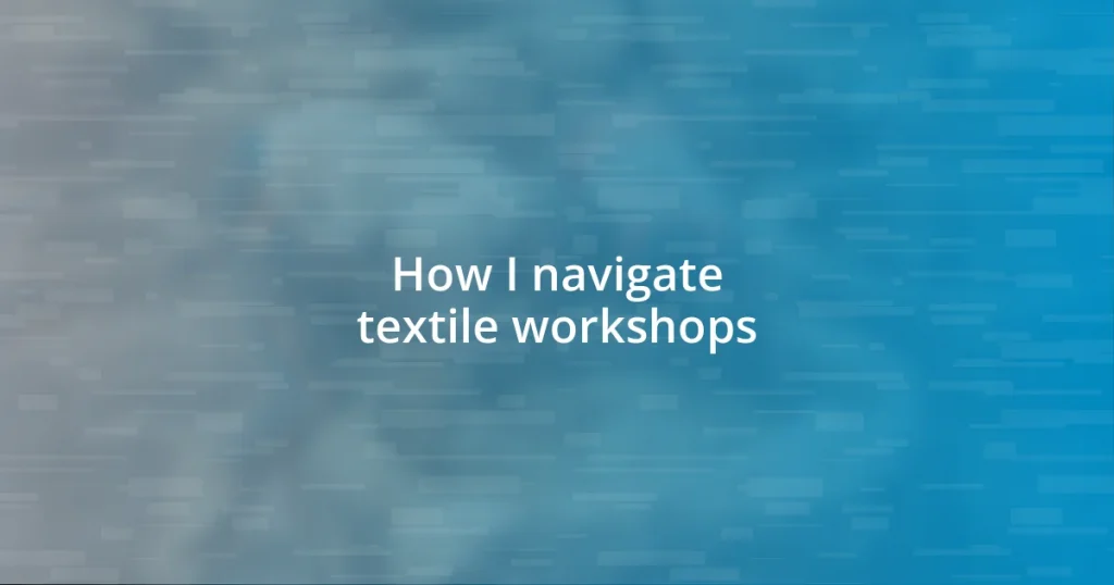 How I navigate textile workshops