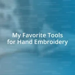 My Favorite Tools for Hand Embroidery