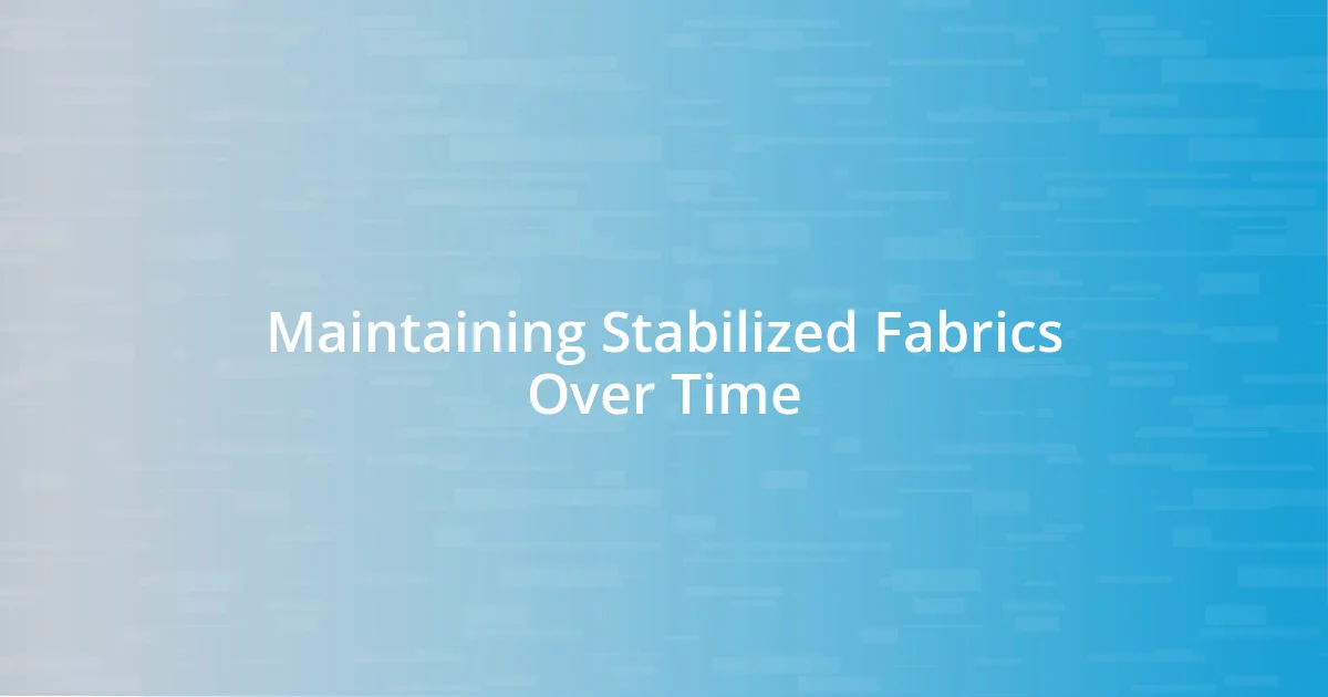 Maintaining Stabilized Fabrics Over Time