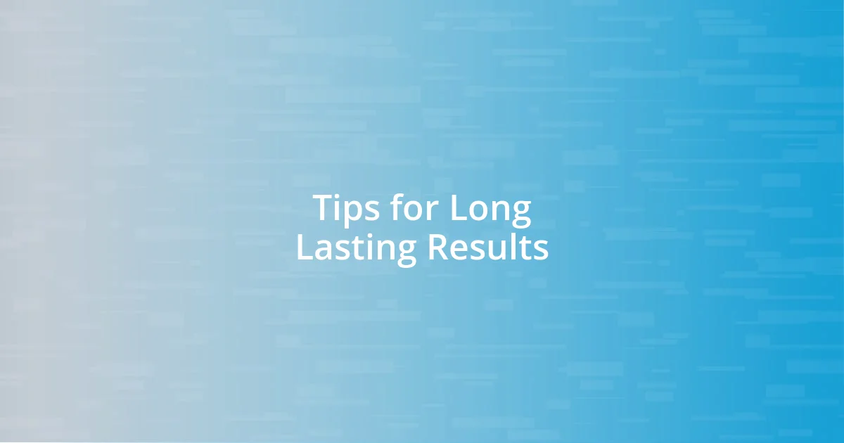 Tips for Long Lasting Results