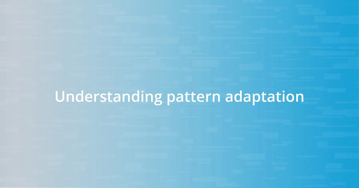 Understanding pattern adaptation