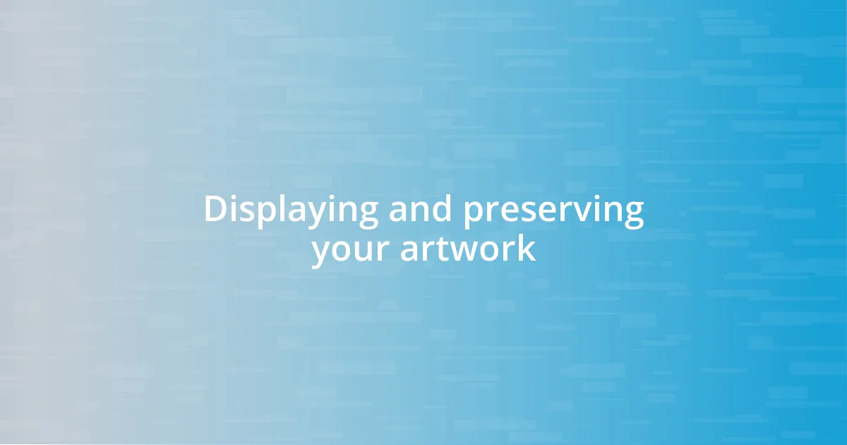 Displaying and preserving your artwork