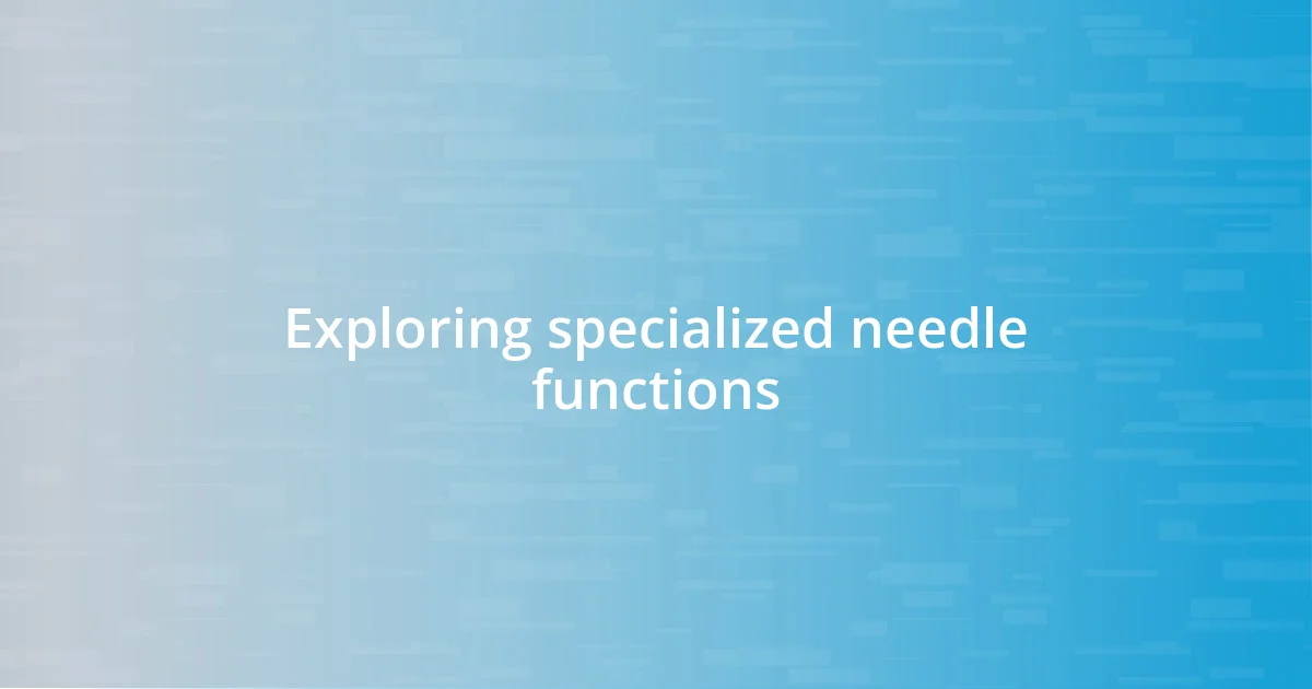 Exploring specialized needle functions