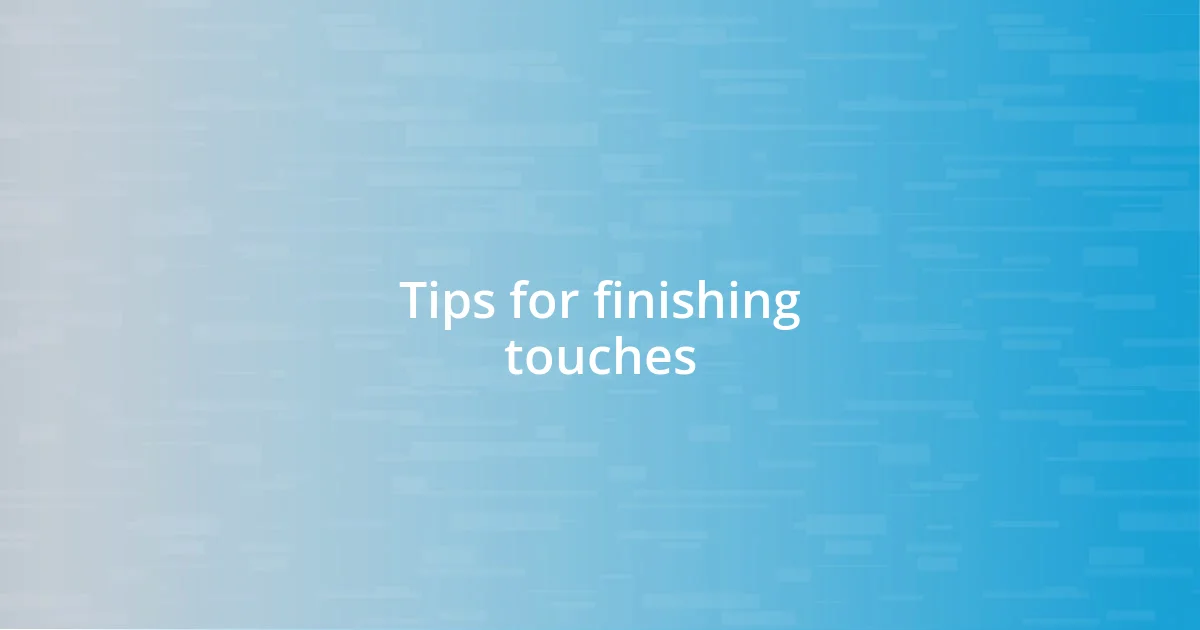 Tips for finishing touches