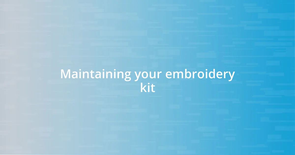 Maintaining your embroidery kit