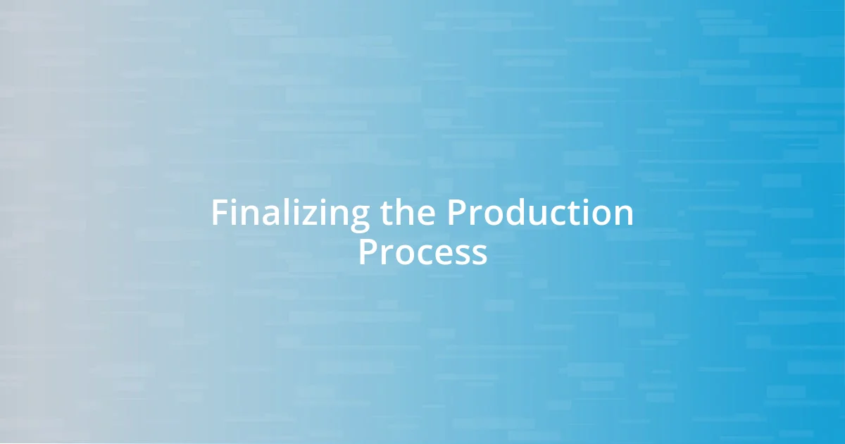 Finalizing the Production Process