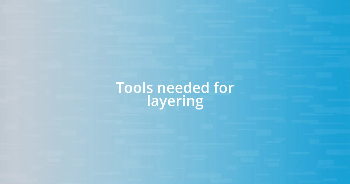 Tools needed for layering