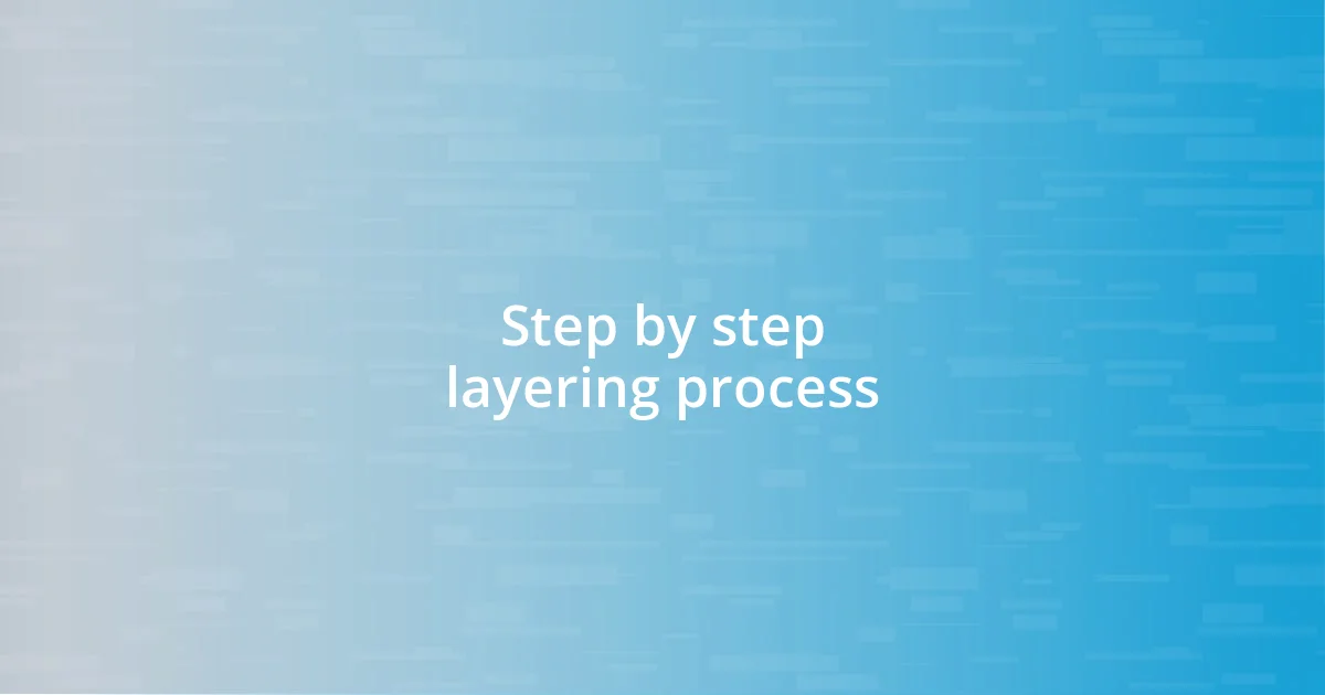 Step by step layering process