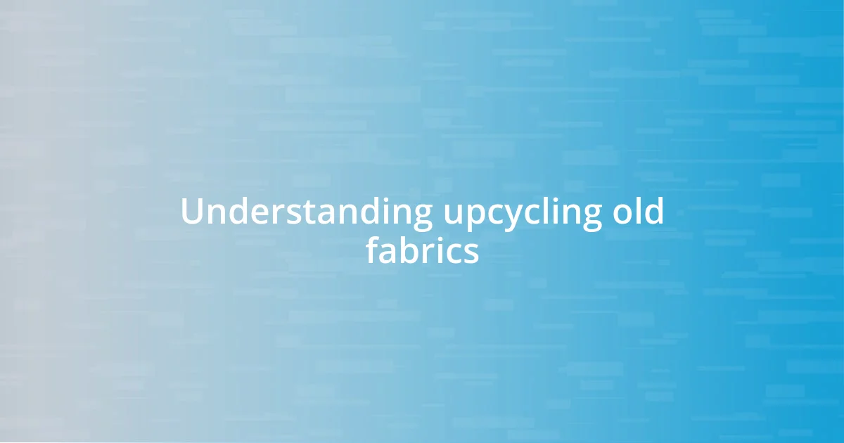 Understanding upcycling old fabrics