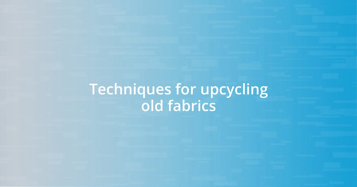 Techniques for upcycling old fabrics