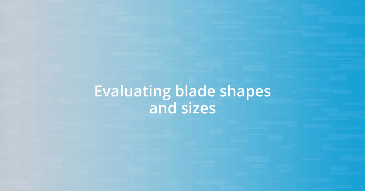 Evaluating blade shapes and sizes