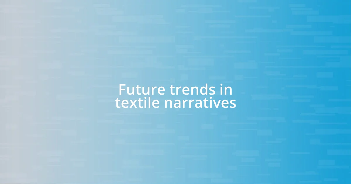 Future trends in textile narratives