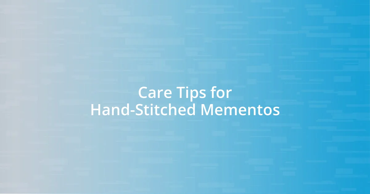 Care Tips for Hand-Stitched Mementos