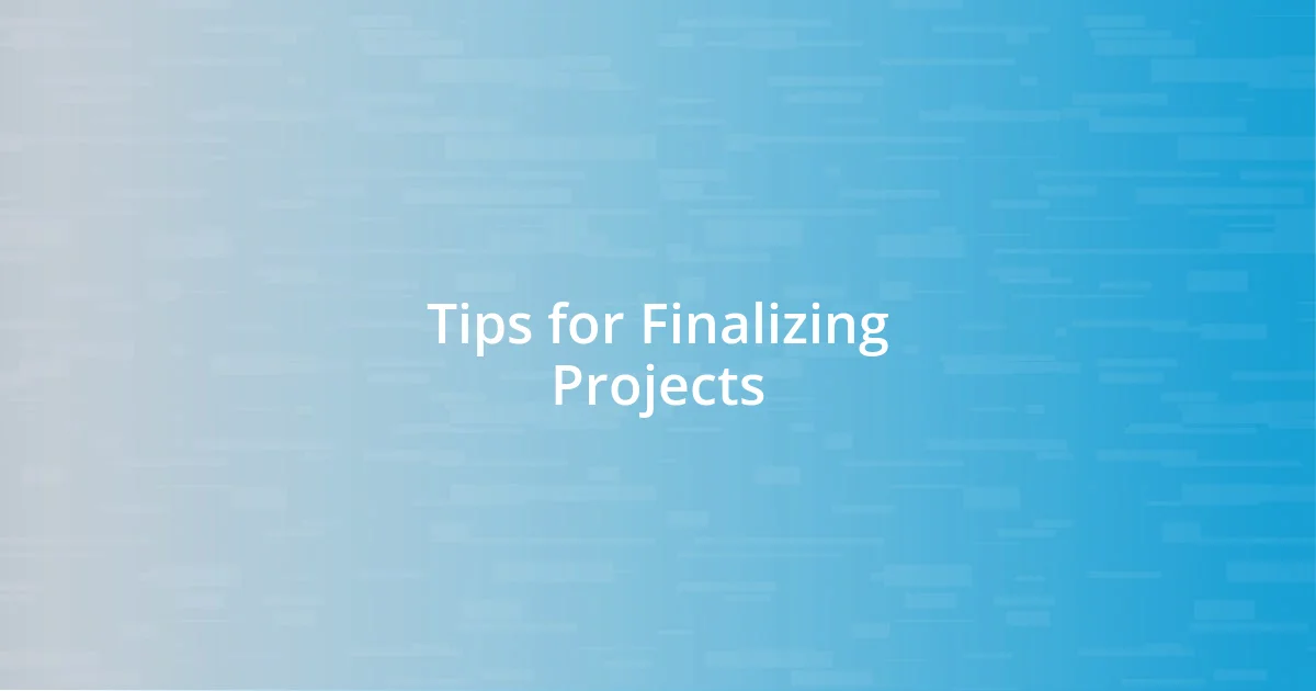 Tips for Finalizing Projects